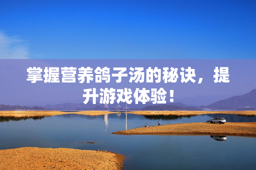 掌握营养鸽子汤的秘诀，提升游戏体验！