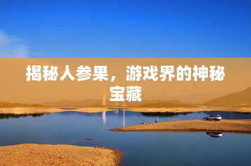揭秘人参果，游戏界的神秘宝藏