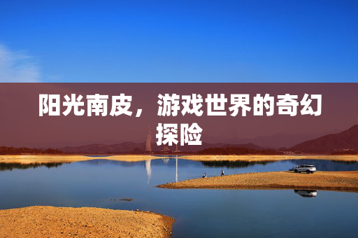 阳光南皮，游戏世界的奇幻探险