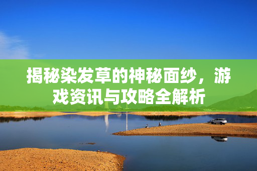 揭秘染发草的神秘面纱，游戏资讯与攻略全解析
