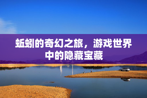 蚯蚓的奇幻之旅，游戏世界中的隐藏宝藏