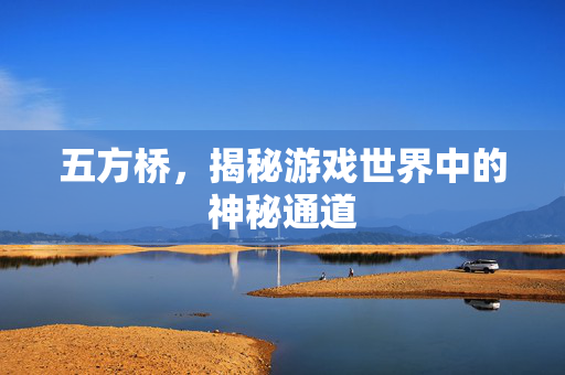 五方桥，揭秘游戏世界中的神秘通道