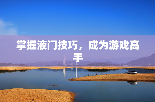 掌握液门技巧，成为游戏高手