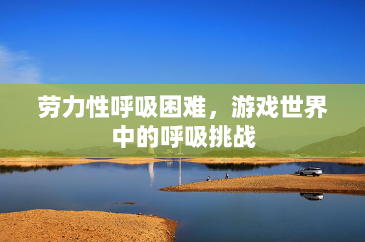 劳力性呼吸困难，游戏世界中的呼吸挑战