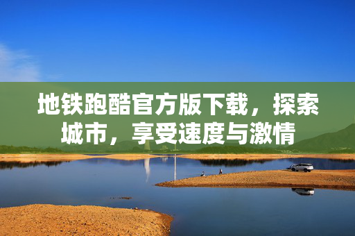 地铁跑酷官方版下载，探索城市，享受速度与激情