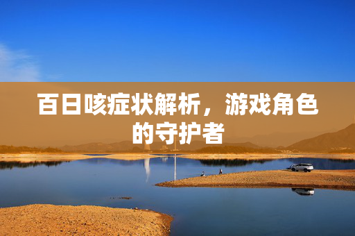 百日咳症状解析，游戏角色的守护者