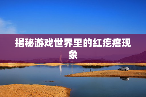 揭秘游戏世界里的红疙瘩现象