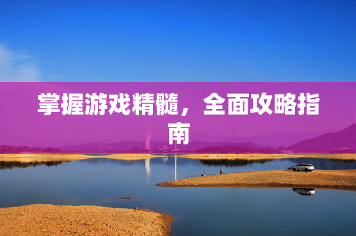掌握游戏精髓，全面攻略指南