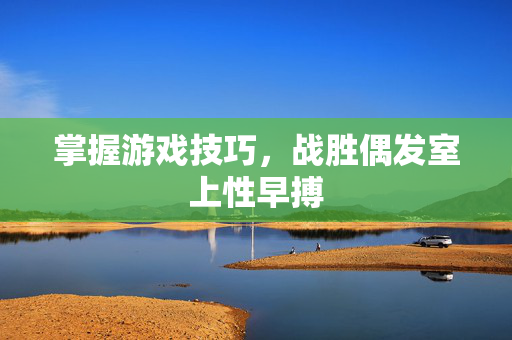 掌握游戏技巧，战胜偶发室上性早搏