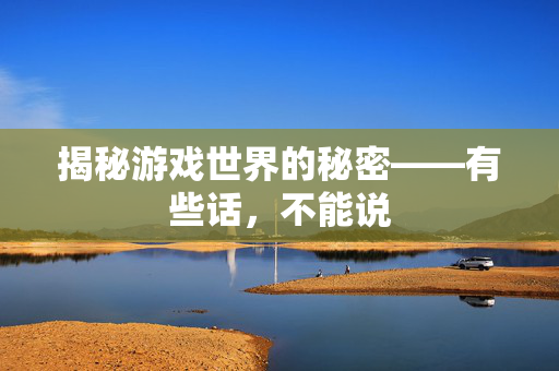 揭秘游戏世界的秘密——有些话，不能说