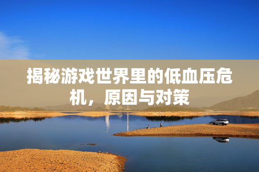揭秘游戏世界里的低血压危机，原因与对策