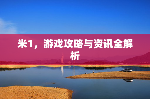 米1,游戏攻略与资讯全解析-第1张图片-SK游戏资讯网 米1,游戏攻略与资讯全解析-第1张图片-SK游戏资讯网