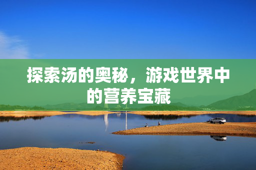 探索汤的奥秘,游戏世界中的营养宝藏-第1张图片-SK游戏资讯网 探索汤的奥秘,游戏世界中的营养宝藏-第1张图片-SK游戏资讯网