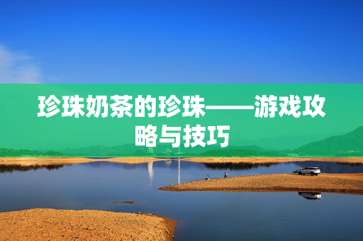 珍珠奶茶的珍珠——游戏攻略与技巧-第1张图片-SK游戏资讯网