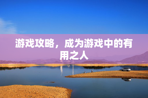 游戏攻略,成为游戏中的有用之人-第1张图片-SK游戏资讯网 游戏攻略,成为游戏中的有用之人-第1张图片-SK游戏资讯网