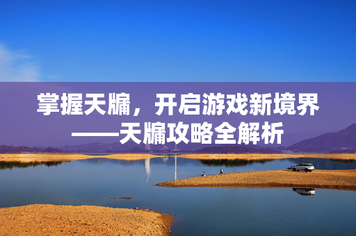 掌握天牖,开启游戏新境界——天牖攻略全解析-第1张图片-SK游戏资讯网 掌握天牖,开启游戏新境界——天牖攻略全解析-第1张图片-SK游戏资讯网