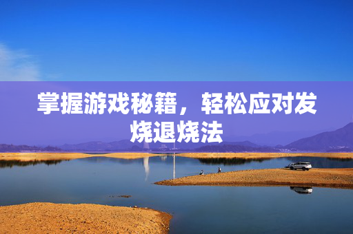 掌握游戏秘籍，轻松应对发烧退烧法-第1张图片-SK游戏资讯网