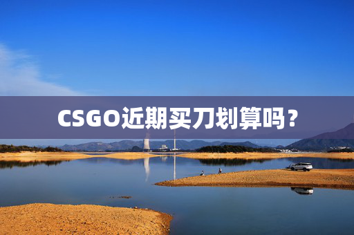 CSGO近期买刀划算吗?-第1张图片-SK游戏资讯网 CSGO近期买刀划算吗?-第1张图片-SK游戏资讯网