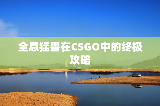 全息猛兽在CSGO中的终极攻略-第1张图片-SK游戏资讯网 全息猛兽在CSGO中的终极攻略-第1张图片-SK游戏资讯网