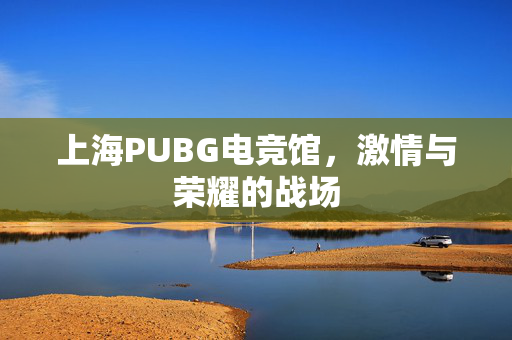 上海PUBG电竞馆,激情与荣耀的战场-第1张图片-SK游戏资讯网 上海PUBG电竞馆,激情与荣耀的战场-第1张图片-SK游戏资讯网