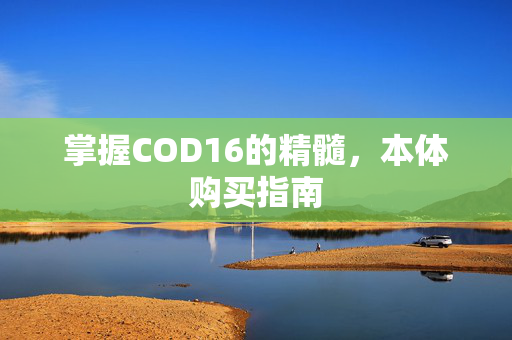 掌握COD16的精髓,本体购买指南-第1张图片-SK游戏资讯网 掌握COD16的精髓,本体购买指南-第1张图片-SK游戏资讯网