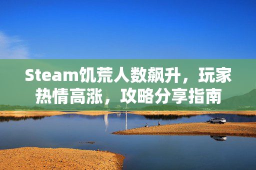 Steam饥荒人数飙升,玩家热情高涨,攻略分享指南-第1张图片-SK游戏资讯网 Steam饥荒人数飙升,玩家热情高涨,攻略分享指南-第1张图片-SK游戏资讯网