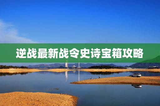 逆战最新战令史诗宝箱攻略