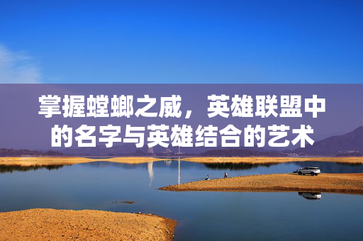 掌握螳螂之威，英雄联盟中的名字与英雄结合的艺术