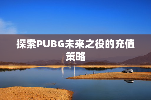 探索PUBG未来之役的充值策略