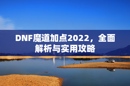 DNF魔道加点2022，全面解析与实用攻略
