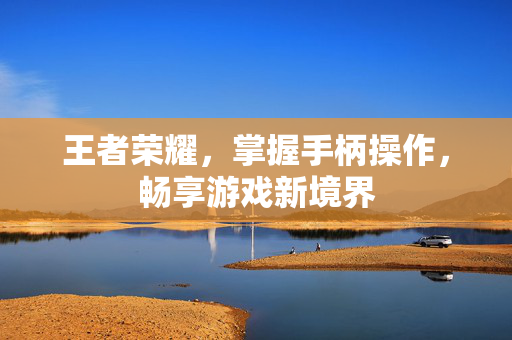 王者荣耀，掌握手柄操作，畅享游戏新境界