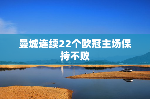 曼城连续22个欧冠主场保持不败