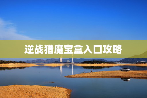 逆战猎魔宝盒入口攻略