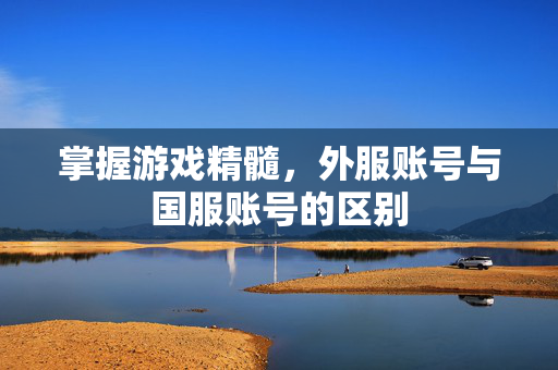 掌握游戏精髓，外服账号与国服账号的区别