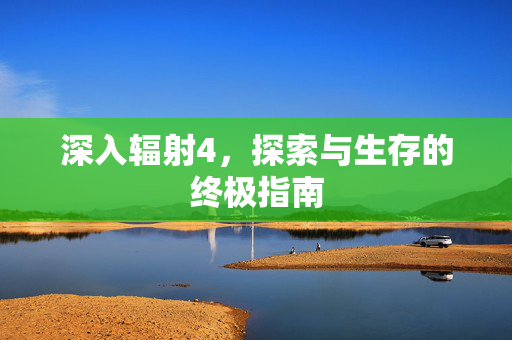 深入辐射4，探索与生存的终极指南