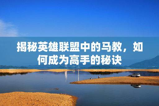 揭秘英雄联盟中的马教，如何成为高手的秘诀