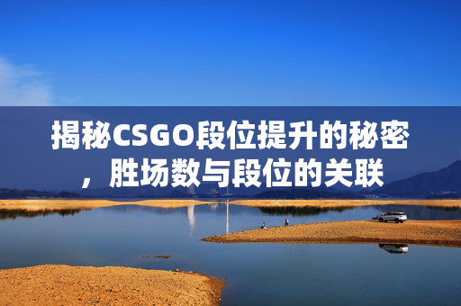 揭秘CSGO段位提升的秘密，胜场数与段位的关联