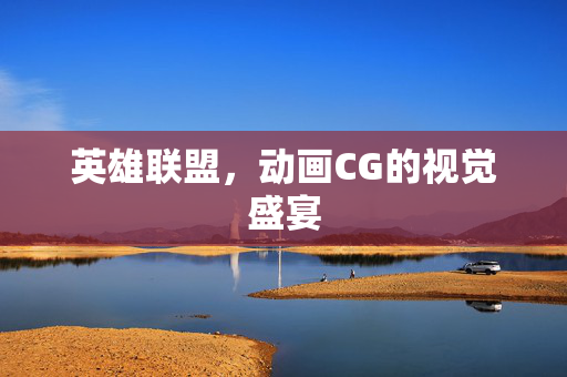 英雄联盟，动画CG的视觉盛宴