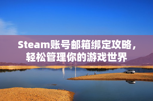 Steam账号邮箱绑定攻略，轻松管理你的游戏世界