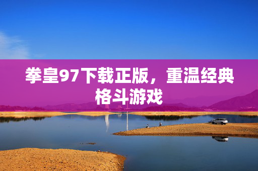 拳皇97下载正版，重温经典格斗游戏