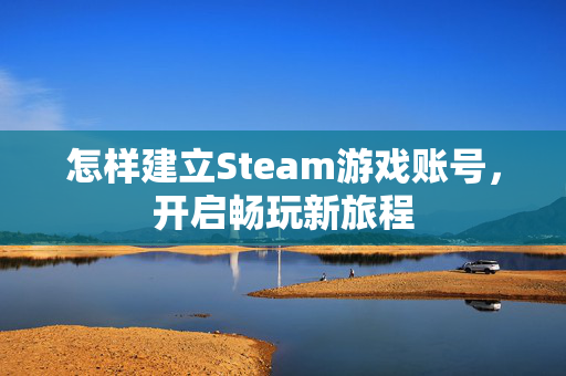 怎样建立Steam游戏账号，开启畅玩新旅程