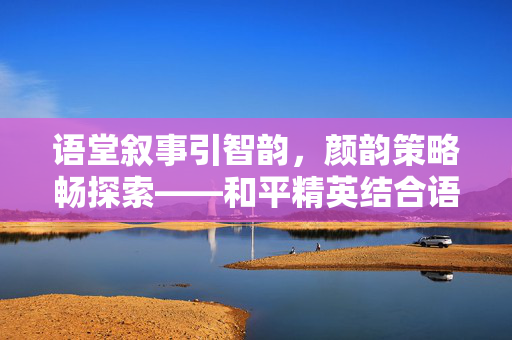 语堂叙事引智韵，颜韵策略畅探索——和平精英结合语堂语言思维与颜韵风格策划攻略