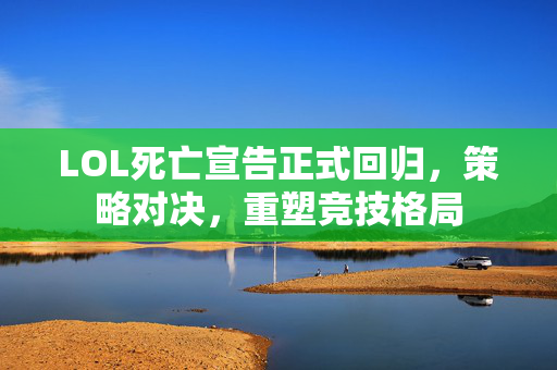 LOL死亡宣告正式回归，策略对决，重塑竞技格局