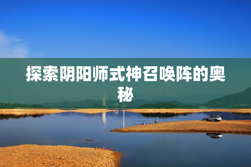 探索阴阳师式神召唤阵的奥秘