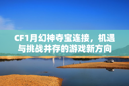 CF1月幻神夺宝连接，机遇与挑战并存的游戏新方向