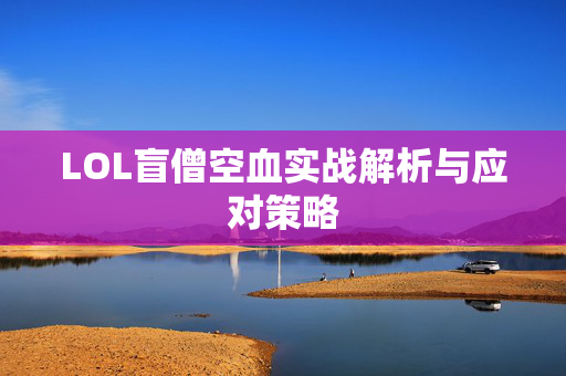 LOL盲僧空血实战解析与应对策略