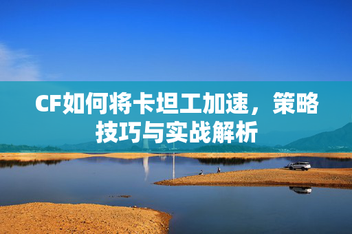 CF如何将卡坦工加速，策略技巧与实战解析