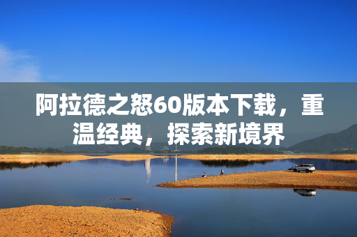 阿拉德之怒60版本下载，重温经典，探索新境界