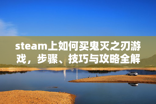 steam上如何买鬼灭之刃游戏，步骤、技巧与攻略全解析