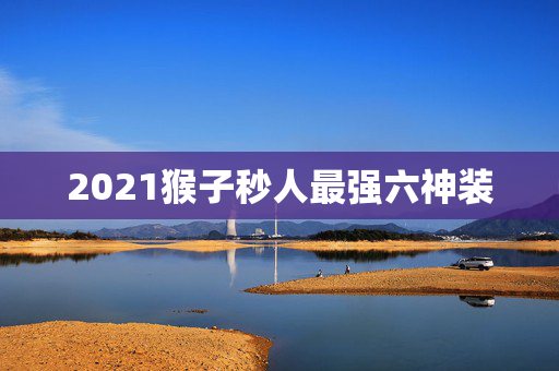 2021猴子秒人最强六神装